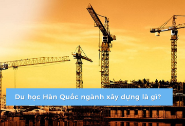 Du học Hàn Quốc ngành xây dựng có thật sự tốt không?